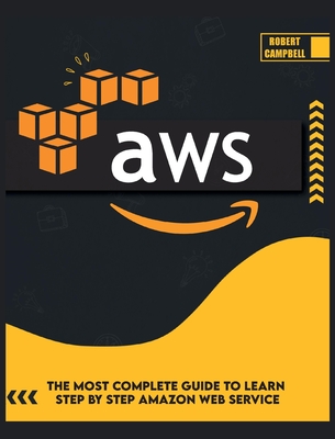 Aws: The Most Complete Guide to Learn Step by Step Amazon Web Service - Robert Campbell