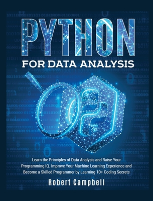 Python for Data Analysis: Learn the Principles of Data Analysis and Raise Your Programming Iq. Improve Your Machine Learning Experience and Beco - Robert Campbell