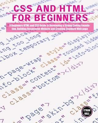 CSS and HTML for beginners: A Beginners HTML and CSS Guide to Developing a Strong Coding Foundation, Building Responsive Website and Creating Stan - Ethan Hall