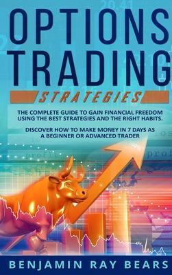 Options Trading Strategies: The Complete Guide to Gain Financial Freedom Using the Best Strategies and the Right Habits. Discover How to Make Mone - Benjamin Ray Bears