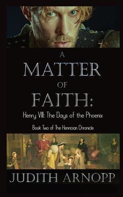 A Matter of Faith: Henry VIII, the Days of the Phoenix - Judith Arnopp