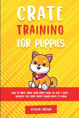 Crate Training for Puppies: How to Crate Train Your Puppy Easily in Just 3 - Booker Brown