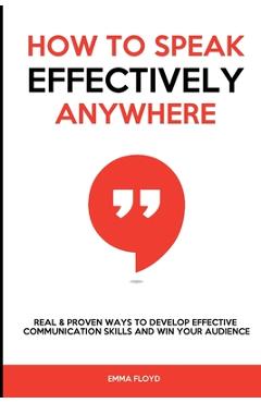 Coperta cărții 'How to Speak Effectively Anywhere: Real & Proven Ways to Develop Effective Communication Skills and Win Your Audience -'