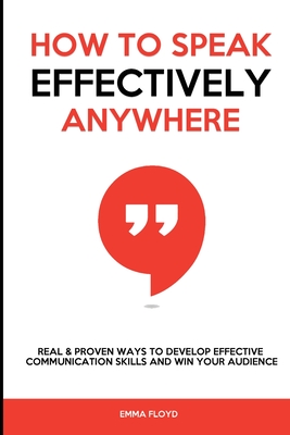 Coperta cărții 'How to Speak Effectively Anywhere: Real & Proven Ways to Develop Effective Communication Skills and Win Your Audience -'