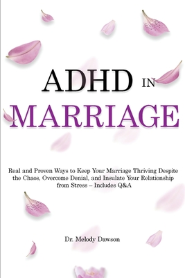 ADHD in Marriage: Real and Proven Ways to Keep Your Marriage Thriving Despite the Chaos, Overcome Denial, and Insulate Your Relationship - Melody Dawson
