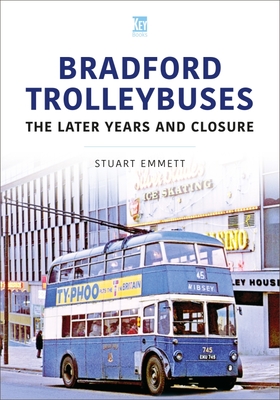 Bradford Trolleybuses: The Later Years and Closure - Stuart Emmett