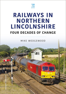 Railways in Northern Lincolnshire: Four Decades of Change - Mike Wedgewood