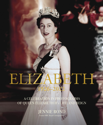 Elizabeth: A Celebration in Photographs of Elizabeth II's Life & Reign - Jennie Bond