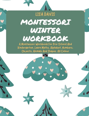 Montessori Winter Workbook: A Montessori Workbook For Pre-School And Kindergarten. Learn Maths, Alphabet, Numbers, Objects, Animals And Shapes. Al - Lisa Davis