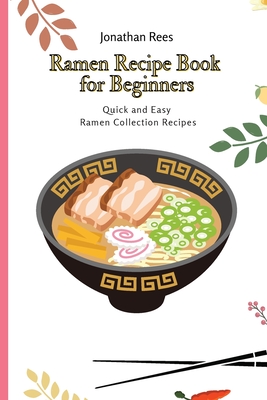 Ramen Recipe Book for Beginners: Quick and Easy Ramen Collection Recipes - Jonathan Rees