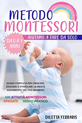 Metodo Montessori: Aiutami a Fare da Solo da 0 a 3 anni! Guida Completa per Crescere, Educare e Stimolare la Mente Assorbente del Tuo Bam - Diletta Ferraris