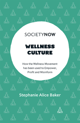 Wellness Culture: How the Wellness Movement Has Been Used to Empower, Profit and Misinform - Stephanie Alice Baker