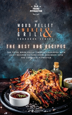 The Wood Pellet Smoker and Grill Cookbook: The Best BBQ Recipes - The Old Texas Pitmaster