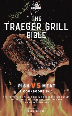 The Traeger Grill Bible: Fish VS Meat 2 Cookbooks in 1 - Bron Johnson