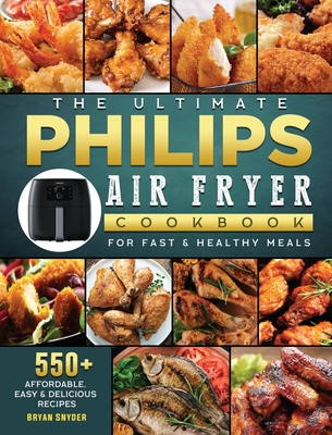 The Ultimate Philips Air fryer Cookbook: 550+ Affordable, Easy & Delicious Recipes For Fast & Healthy Meals - Bryan Snyder