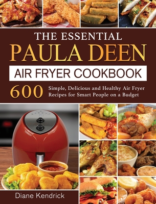 The Essential Paula Deen Air Fryer Cookbook: 600 Simple, Delicious and Healthy Air Fryer Recipes for Smart People on a Budget - Diane Kendrick