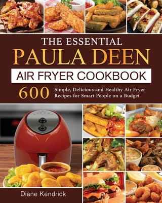 The Essential Paula Deen Air Fryer Cookbook: 600 Simple, Delicious and Healthy Air Fryer Recipes for Smart People on a Budget - Diane Kendrick