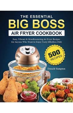 Coperta cărții 'The Essential Big Boss Air Fryer Cookbook: 500 Easy, Vibrant & Mouthwatering Air Fryer Recipes for Anyone Who Want to'