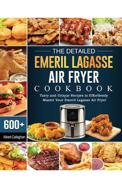 Poza produsului The Detailed Emeril Lagasse Air Fryer Cookbook: 600+ Tasty and Unique Recipes to Effortlessly Master Your Emeril Lagasse Air Fryer - Albert Callaghan