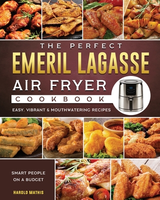 The Perfect Emeril Lagasse Air Fryer Cookbook: Easy, Vibrant & Mouthwatering Recipes for Smart People on A Budget - Harold Mathis