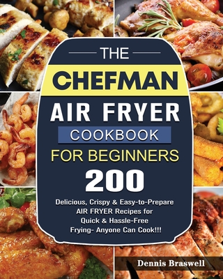 The Chefman Air Fryer Cookbook For Beginners: Over 200 Delicious, Crispy & Easy-to-Prepare Air Fryer Recipes for Quick & Hassle-Free Frying- Anyone Ca - Dennis Braswell
