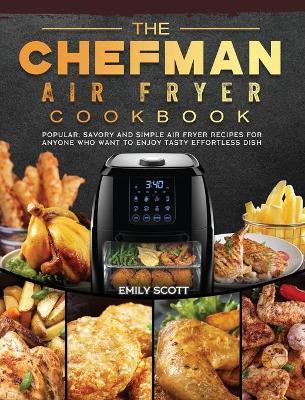 The Chefman Air Fryer Cookbook: Popular, Savory and Simple Air Fryer Recipes for Anyone Who Want to Enjoy Tasty Effortless Dish - Emily Scott