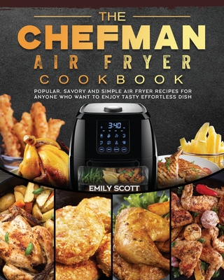 The Chefman Air Fryer Cookbook: Popular, Savory and Simple Air Fryer Recipes for Anyone Who Want to Enjoy Tasty Effortless Dish - Emily Scott