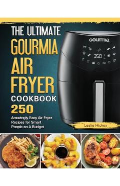 The Ultimate Gourmia Air Fryer Cookbook: 250 Amazingly Easy Air Fryer Recipes for Smart People on A Budget - Leslie Hickox 