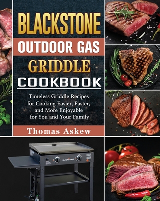 Blackstone Outdoor Gas Griddle Cookbook: Timeless Griddle Recipes for Cooking Easier, Faster, and More Enjoyable for You and Your Family - Thomas Askew