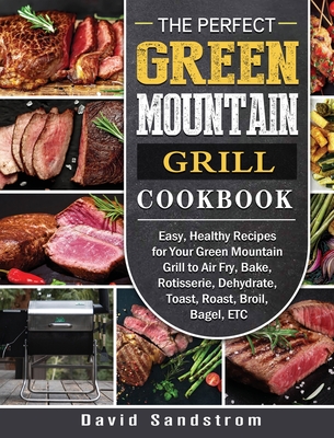 The Perfect Green Mountain Grill Cookbook: Easy, Healthy Recipes for Your Green Mountain Grill to Air Fry, Bake, Rotisserie, Dehydrate, Toast, Roast, - David Sandstrom
