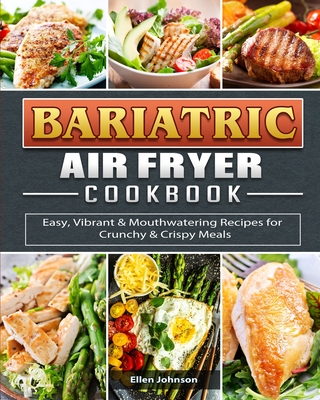 Bariatric Air Fryer Cookbook: Easy, Vibrant & Mouthwatering Recipes for Crunchy & Crispy Meals - Ellen Johnson