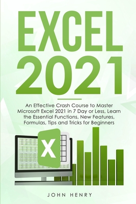Excel 2021: A Crash Course to Master Microsoft Excel 2021 in 7 Day or Less, Learn the Essential Functions, New Features, Formulas, - John Henry