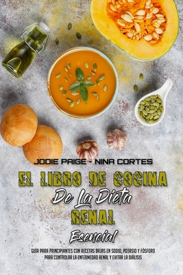 El Libro De Cocina De La Dieta Renal Esencial: Guía Para Principiantes Con Recetas Bajas En Sodio, Potasio Y Fósforo Para Controlar La Enfermedad Rena - Jodie Paige
