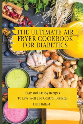 Coperta cărții 'The Ultimate Air Fryer Cookbook for Diabetics: Easy and Crispy Recipes To Live Well and Control Diabetes - Lilith'