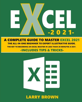 Excel 2021: A Complete Step-by-Step Illustrative Guide from Beginner to Expert. Includes Tips & Tricks - Larry Brown