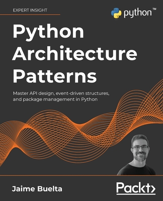 Python Architecture Patterns: Master API design, event-driven structures, and package management in Python - Jaime Buelta
