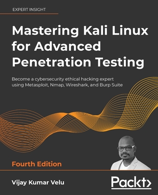 Mastering Kali Linux for Advanced Penetration Testing - Fourth Edition: Apply a proactive approach to secure your cyber infrastructure and enhance you - Vijay Kumar Velu