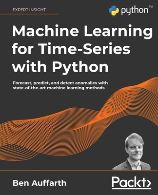 Machine Learning for Time-Series with Python: Forecast, predict, and detect anomalies with state-of-the-art machine learning methods - Ben Auffarth