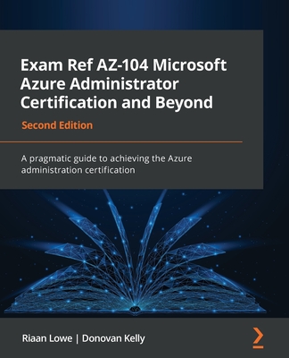 Exam Ref AZ-104 Microsoft Azure Administrator Certification and Beyond - Second Edition: A pragmatic guide to achieving the Azure administration certi - Riaan Lowe