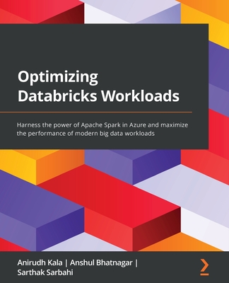 Optimizing Databricks Workloads: Harness the power of Apache Spark in Azure and maximize the performance of modern big data workloads - Anirudh Kala