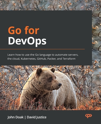 Go for DevOps: Learn how to use the Go language to automate servers, the cloud, Kubernetes, GitHub, Packer, and Terraform - John Doak