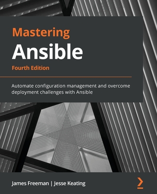 Mastering Ansible - Fourth Edition: Automate configuration management and overcome deployment challenges with Ansible - James Freeman