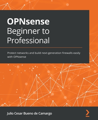 OPNsense Beginner to Professional: Protect networks and build next-generation firewalls easily with OPNsense - Julio Cesar Bueno De Camargo