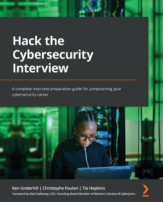 Hack the Cybersecurity Interview: A complete interview preparation guide for jumpstarting your cybersecurity career - Ken Underhill