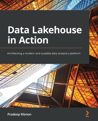 Data Lakehouse in Action: Architecting a modern and scalable data analytics platform - Pradeep Menon