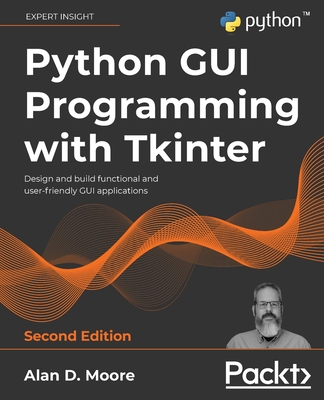 Python GUI Programming with Tkinter - Second Edition: Design and build functional and user-friendly GUI applications - Alan D. Moore