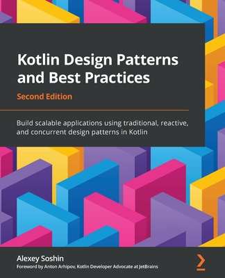 Kotlin Design Patterns and Best Practices - Second Edition: Build scalable applications using traditional, reactive, and concurrent design patterns in - Alexey Soshin