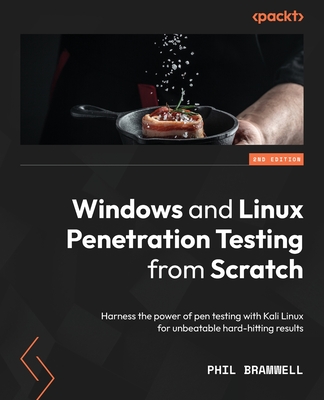Windows and Linux Penetration Testing from Scratch - Second Edition: Harness the power of pen testing with Kali Linux for unbeatable hard-hitting resu - Phil Bramwell