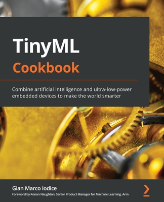 TinyML Cookbook: Combine artificial intelligence and ultra-low-power embedded devices to make the world smarter - Gian Marco Iodice