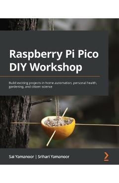 Coperta cărții 'Raspberry Pi Pico DIY Workshop: Build exciting projects in home automation, personal health, gardening, and citizen'